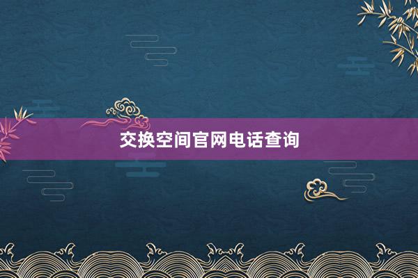 交换空间官网电话查询