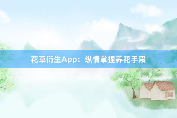花草衍生App：纵情掌捏养花手段